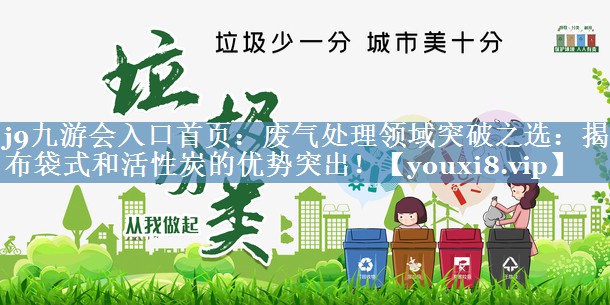 j9九游会入口首页：废气处理领域突破之选：揭示布袋式和活性炭的优势突出！