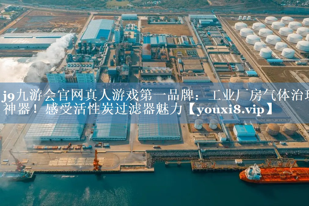 j9九游会官网真人游戏第一品牌：工业厂房气体治理神器！感受活性炭过滤器魅力