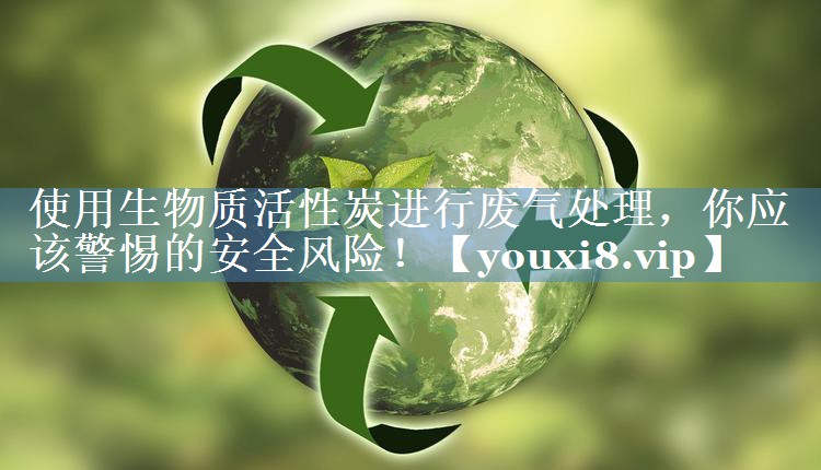 <strong>使用生物质活性炭进行废气处理，你应该警惕的安全风险！</strong>