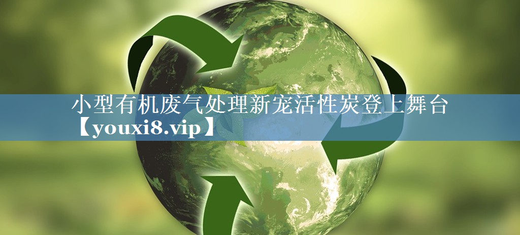 <strong>小型有机废气处理新宠活性炭登上舞台</strong>