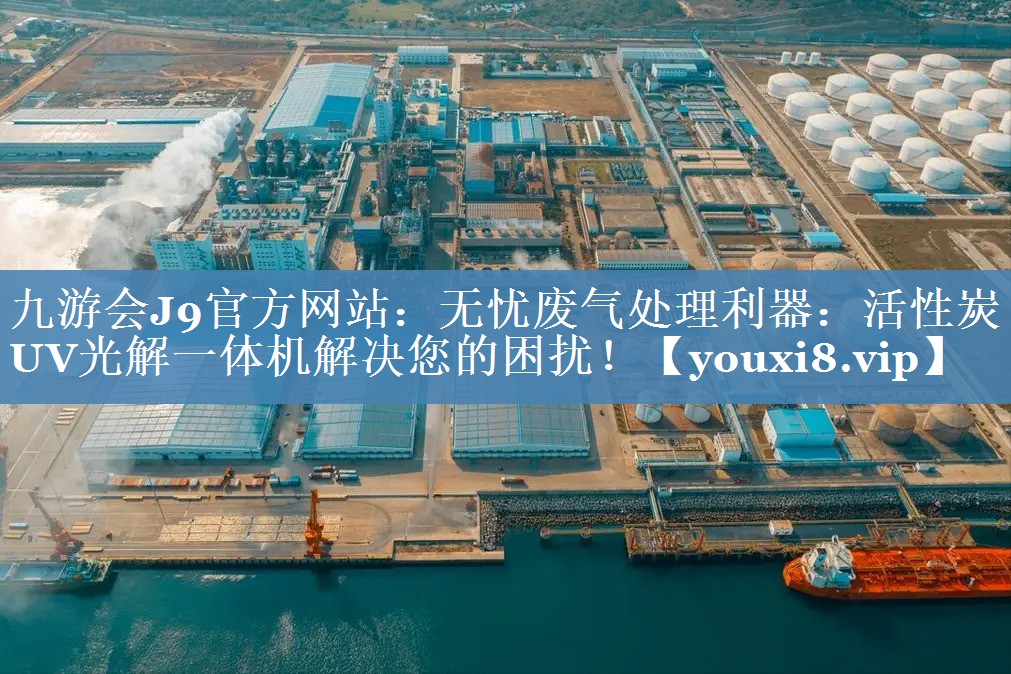 九游会J9官方网站：无忧废气处理利器：活性炭UV光解一体机解决您的困扰！