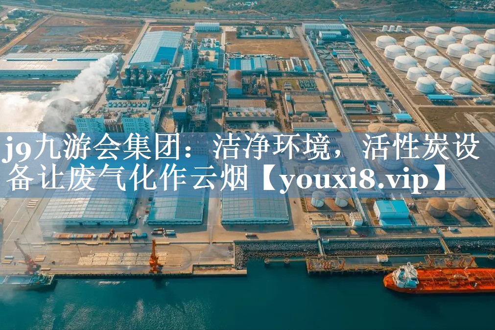 j9九游会集团：洁净环境，活性炭设备让废气化作云烟