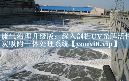 废气治理升级版：深入剖析UV光解活性炭吸附一体处理系统