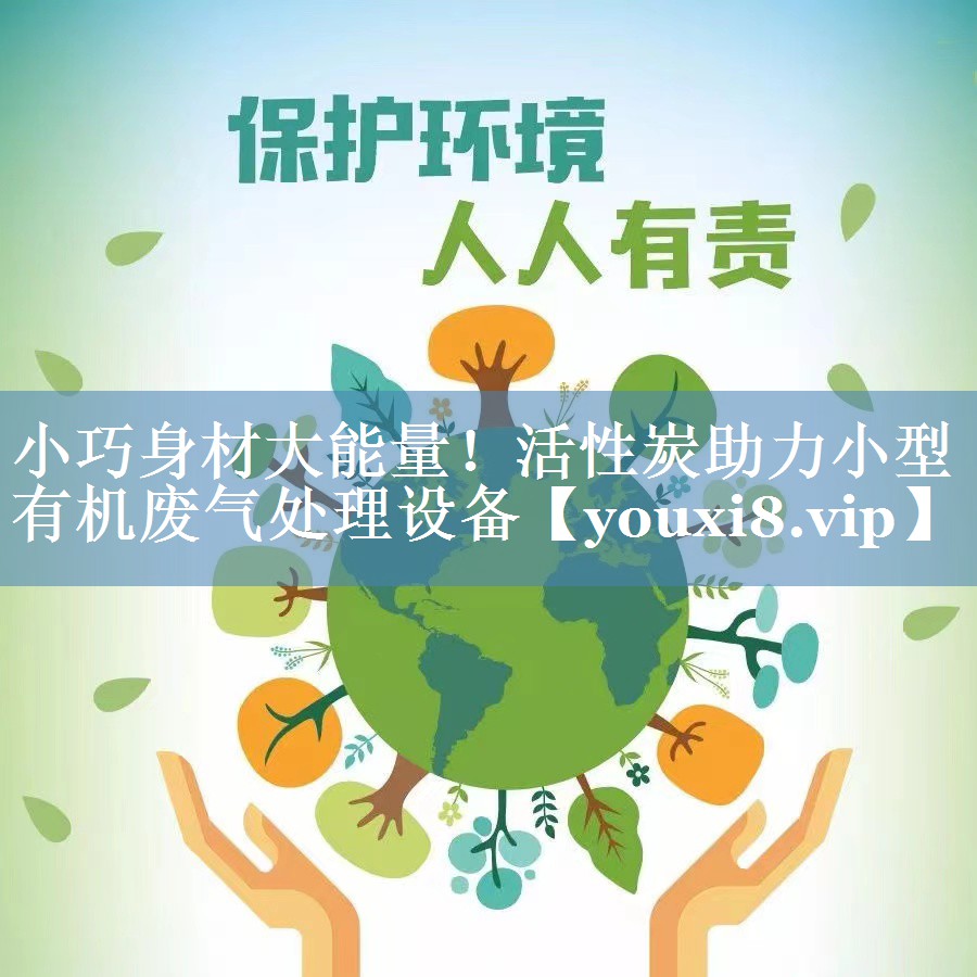 小巧身材大能量！活性炭助力小型有机废气处理设备
