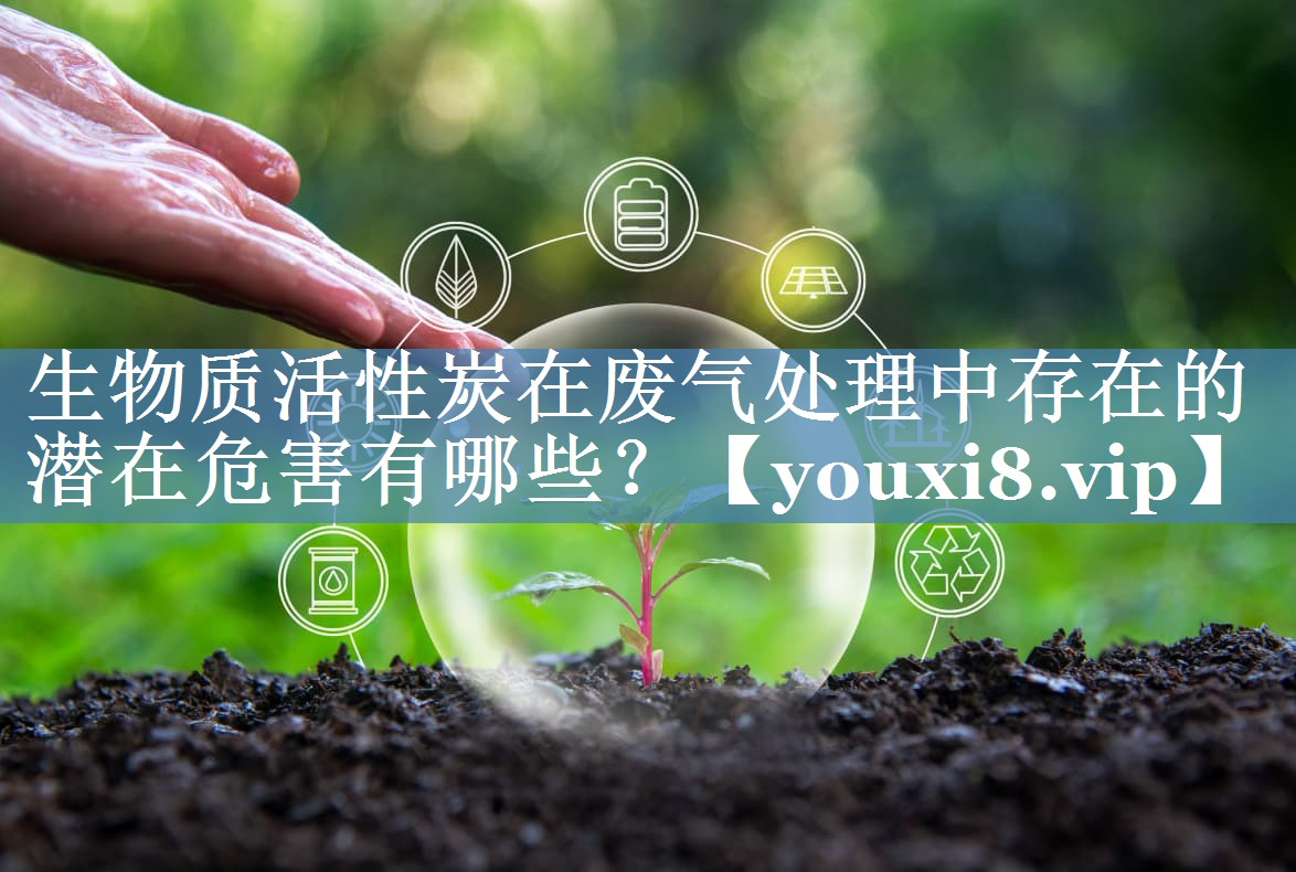 生物质活性炭在废气处理中存在的潜在危害有哪些？