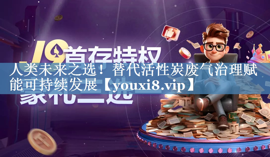 人类未来之选！替代活性炭废气治理赋能可持续发展