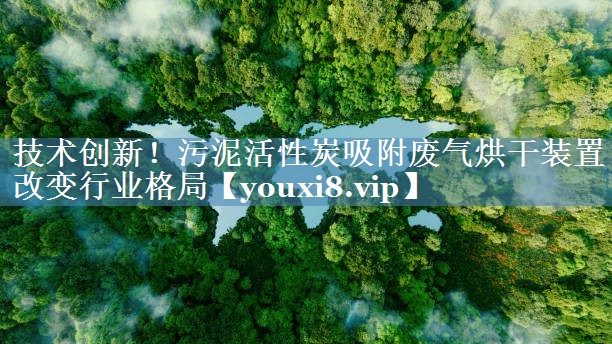 技术创新！污泥活性炭吸附废气烘干装置改变行业格局