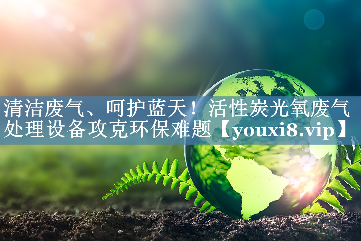 清洁废气、呵护蓝天！活性炭光氧废气处理设备攻克环保难题