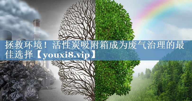 拯救环境！活性炭吸附箱成为废气治理的最佳选择
