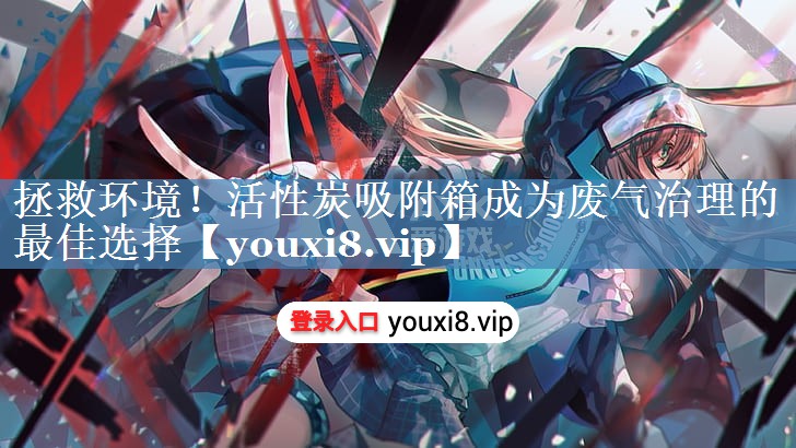拯救环境！活性炭吸附箱成为废气治理的最佳选择