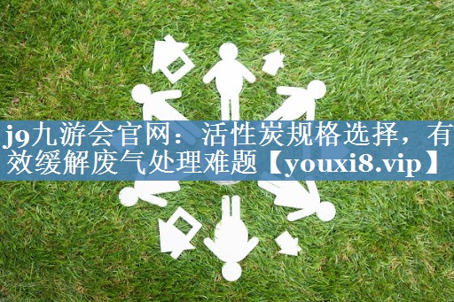 活性炭规格选择，有效缓解废气处理难题