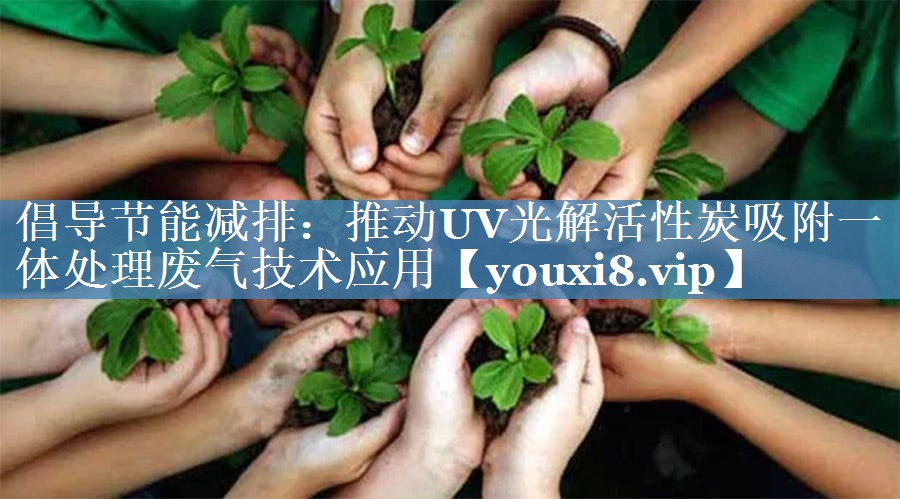 倡导节能减排：推动UV光解活性炭吸附一体处理废气技术应用