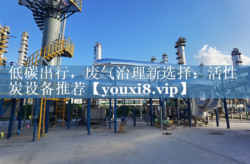 低碳出行，废气治理新选择：活性炭设备推荐