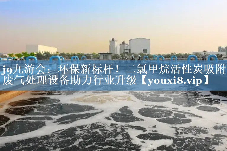 环保新标杆！二氯甲烷活性炭吸附废气处理设备助力行业升级