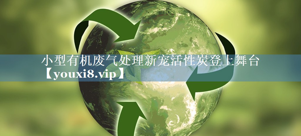 小型有机废气处理新宠活性炭登上舞台