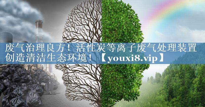 废气治理良方！活性炭等离子废气处理装置创造清洁生态环境！
