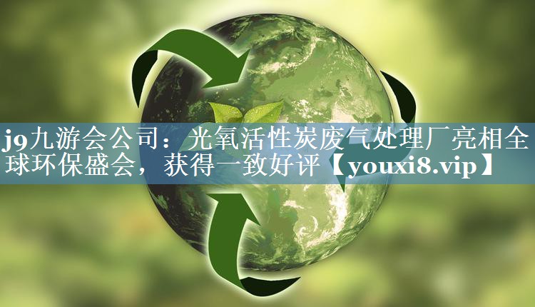 光氧活性炭废气处理厂亮相全球环保盛会，获得一致好评